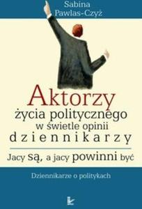 Aktorzy ycia politycznego w wiecie opinii dziennikarzy Jacy s a jacy powinni by - 2825674611