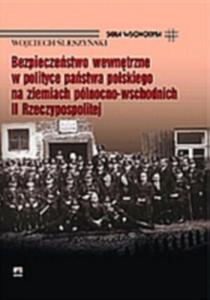 Bezpieczestwo wewntrzne w polityce pastwa polskiego na ziemiach pnocno-wschodnich II Rzeczypospolitej - 2825649972