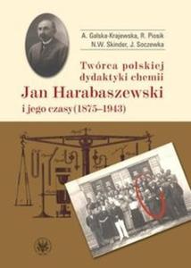 Twrca polskiej dydaktyki chemii Jan Harabaszewski i jego czasy (1875-1943) - 2825689775