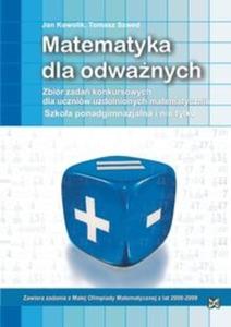 Matematyka dla odwanych. Zbiór zada konkursowych. Szkoa ponadgimnazjalna i nie tylko