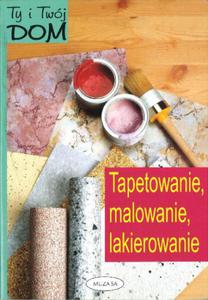 Ty i Twój dom.Tapetowanie, malowanie, lakierowanie