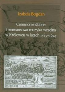 Ceremonie lubne i renesansowa muzyka weselna w Krlewcu w latach 1585-1645 - 2825700847