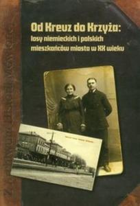 Od Kreuz do Krzya losy niemieckich i polskich mieszkaców miasta w XX wieku