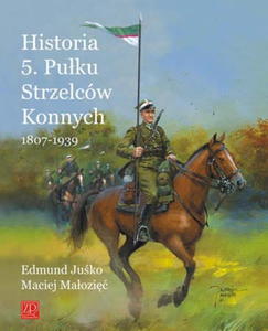 HISTORIA 5. PUKU STRZELCW KONNYCH 1807-1939 Edmund Juko Maciej Maozi - 2876006154