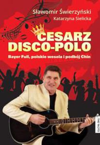 CESARZ DISCO-POLO. BAYER FULL POLSKIE WESELA I PODBJ CHIN wierzyski Sawomir, Sielicka Katarzyna - 2859981860