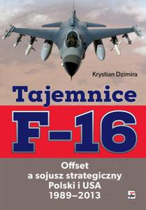 TAJEMNICE F-16. OFFSET A SOJUSZ STRATEGICZNY POLSKI I USA 1989-2013 Krystian Dzimira - 2859982672