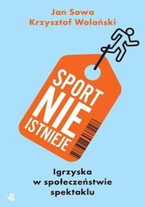 SPORT NIE ISTNIEJE IGRZYSKA W SPOECZESTWIE SPEKTAKLU Sowa Jan, Wolaski Krzysztof - 2859982766