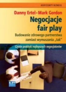 NEGOCJACJE FAIR PLAY. BUDOWANIE ZDROWEGO PARTNERSTWA ZAMIAST WYMUSZANIA "TAK". CZYSTE PRAKTYKI NAJLEPSZYCH NEGOCJATORW Danny Ertel, Mark Gordon - 2838741048