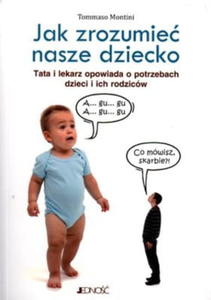 JAK ZROZUMIE NASZE DZIECKO. TATA LEKARZ OPOWIADA O POTRZEBACH DZIECI I ICH RODZICW Tommaso Montini - 2865726001