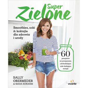 Super zielone Smoothies, soki i koktajle dla zdrowia i urody - Sally Obermeder - 2860449513